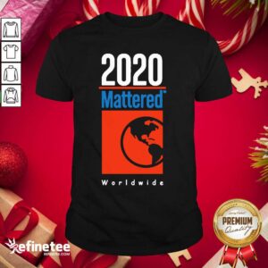 Funny 2020 Mattered Worldwide Shirt