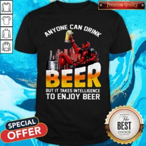 Sweet Deadpool Anyone Can Drink Beer But It Takes Intelligence To Enjoy Beer Shirt