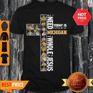 All I Need Today Is A Little Bit Of Michigan And Whole Lot Of Jesus Shirt