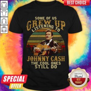 Some Of Us Grew Up Listening To Johnny Cash The Cool Ones Still Do Shirt