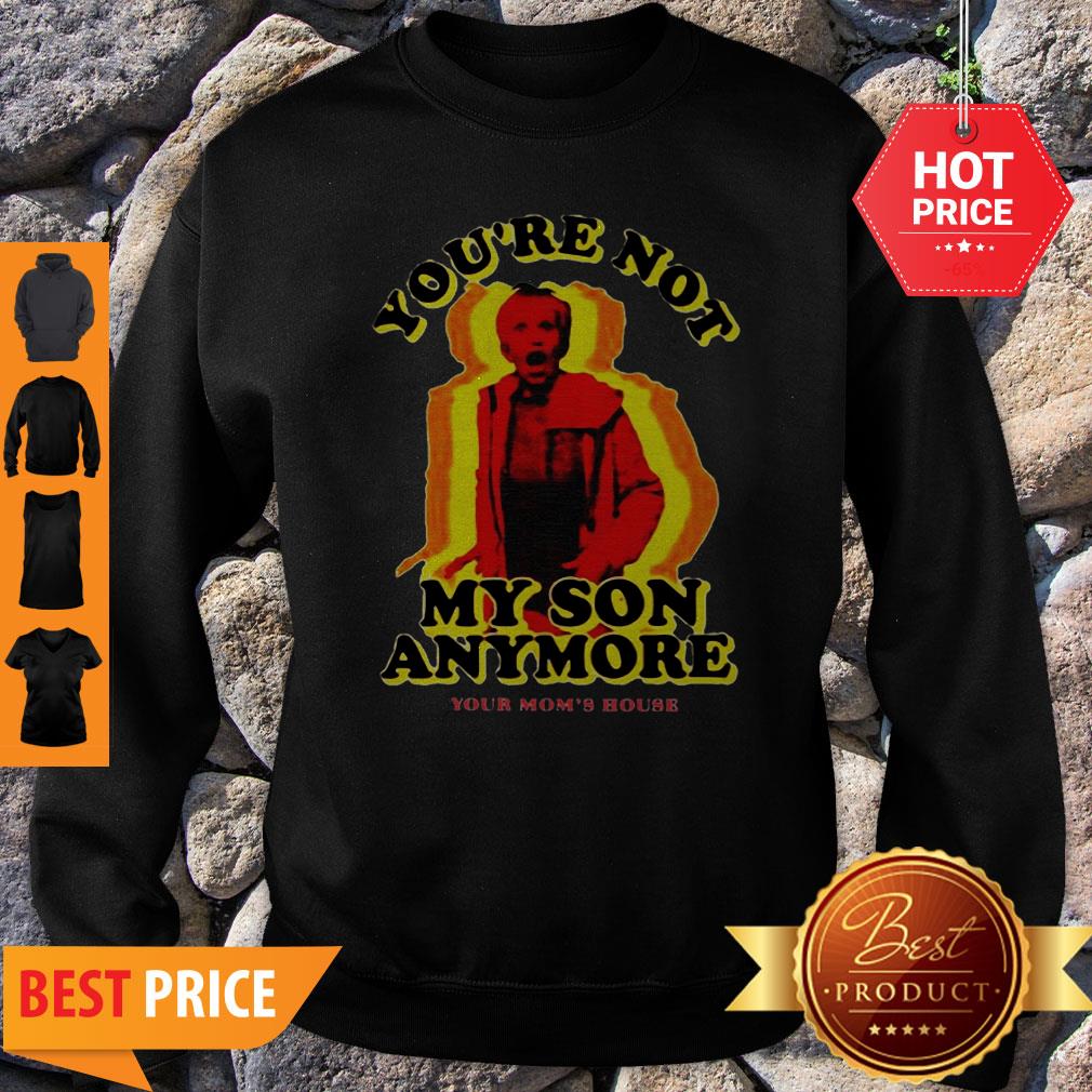You’re Not My Son Anymore Your Mom’s House Shirt