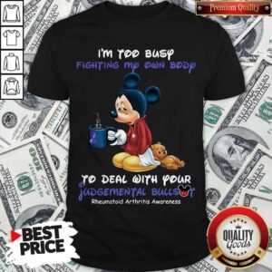Mickey I’m Too Busy Fighting My Own Body To Deal With Your Judgemental Bullshit Shirt
