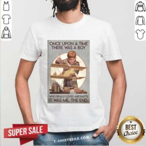 Nice Once Upon A Time There Was A Boy Who Really Loved Aircraft It Was Me The End Shirt