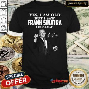 Pretty Yes I Am Old But I Saw Frank Sinatra On Stage Signature Shirt
