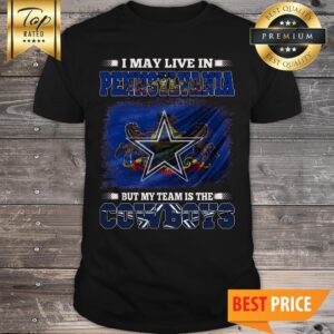I May Live In Pennsylvania But My Team Is The Dallas Cowboys American Football Fans Shirt