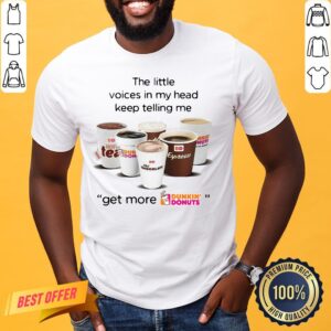 Nice The Little Voices In My Head Keep Telling Me Get More Dunkin’ Donuts Shirt