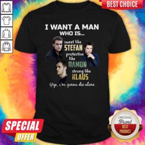 I Want A Man Who Is Sweet Like Stefan Protective Like Damon Strong Like Klaus Yep I’m Gonna Die Alone Shirt