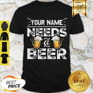 Premium Your Name Needs Beer Shirt