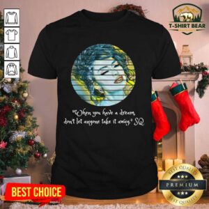 Pretty Selenas Quote When You Have A Dream Don’t Let Anyone Take Shirt