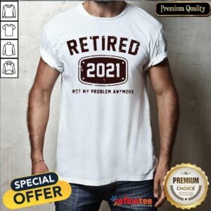 Super Nice Retired 2021 Not My Problem Anymore Shirt