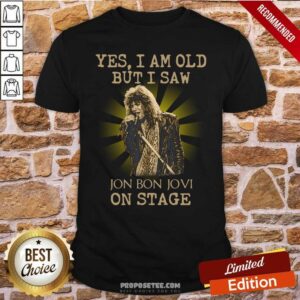 Perfect Yes I Am Old But I Saw Jon Bon Jovi On Stage Shirt