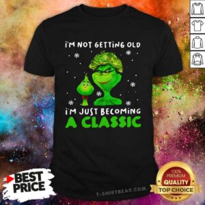 Nice I’m Not Getting Old I’m Just Becoming A Classic Grinch Shirt