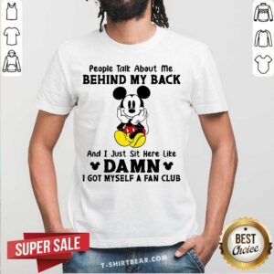 Mickey Mouse Talk Behind My Back Damn I Got Myself A Fan Club Shirt