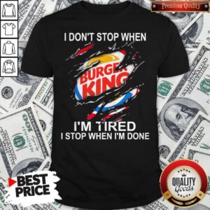 Burger King I Don’t Stop When I’m Tired I Stop When I’m Done Shirt
