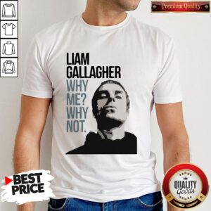 Pretty Liam Gallagher Why Me Why Not Shirt