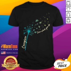 Hot Caregiver Love What You Do Dandelion Shirt