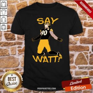 Perfect TJ Watt Say Watt Steelers Shirt
