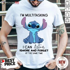 Funny I'm Multitasking I Can Listen Ignore And Forget At The Same Tine Shirt