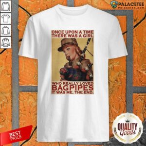 Funny Girl Once Upon A Time There A Girl Who Really Loved Bagpipes It Was Me Shirt