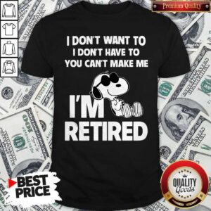 Snoopy I Don’t Want To I Don’t Have To You Can’t Make Be I’m Retired Shirt
