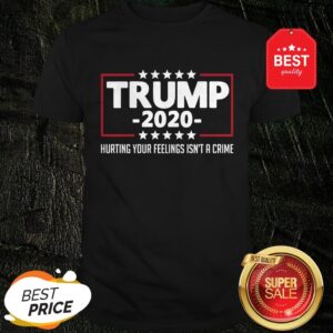 Nice Trump 2020 Hurting Your Feelings Isn’t A Crime Shirt