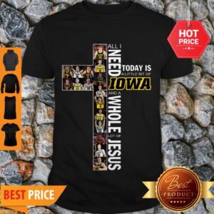 Awesome All I Need Today Is A Little Bit Of Lowa Hawkeyes And A Whole Lot Of Jesus Shirt