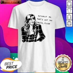 Nice Actually No That’s Not The Truth Ellen Shirt