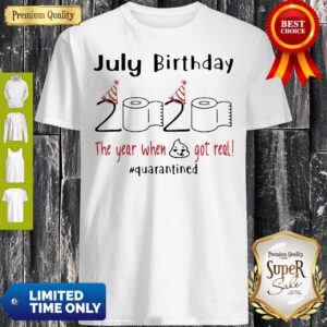 July Birthday 2020 The Year When Shit Got Real Quarantined Covid-19 Shirt