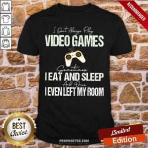 Pretty I Don’t Always Play Video Games Some Times I Eat And Sleep I Even Left My Room Shirt