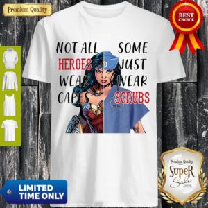 Nice Wonder Woman Nurse Not All Heroes Wear Capes Some Just Wear Scrubs Shirt