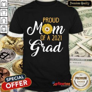 Excellent Sun Flower Proud Mom Of A 2021 Grad Shirt