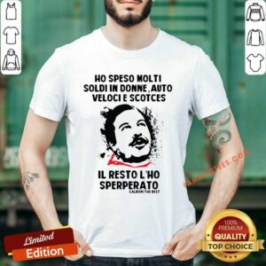 Hot Ho Speso Molti Soldi In Donne Auto Veloci Scotches Il Resto L’ho Sperperato Shirt