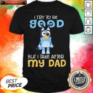 Pretty Bluey Heeler I Try To Be Good But I Take After My Dad Bluey TV Series Shirt