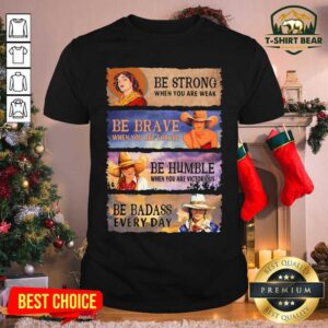 Nice Be Strong When You Are Weak Be Brave Be Humble Be Badass Everyday Cowboy Girl Shirt