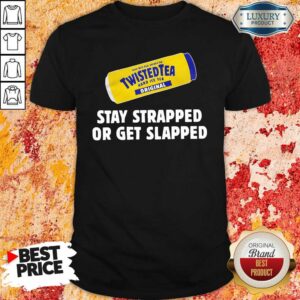 Hot Twisted Tea Stay Strapped Or Get Slapped Shirt