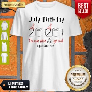 July Birthday 2020 The Year When Got Real #Quarantined Covid-19 Shirt