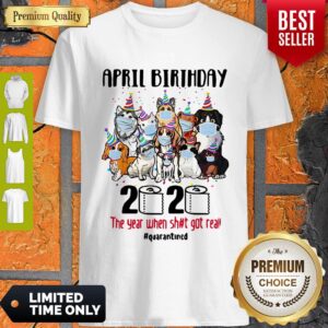 Top Dogs April Birthday 2020 The Year When Shit Got Real Quarantined Shirt