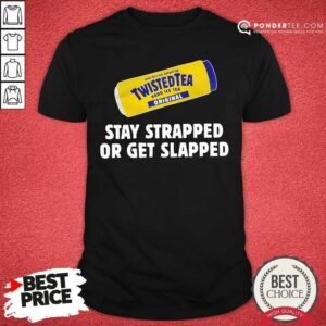 Nice Twisted Tea Stay Strapped Or Get Slapped Shirt