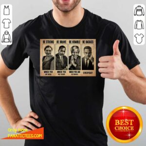 Funny The Famous People Be Strong Be Brave Be Humble Be Badass Shirt