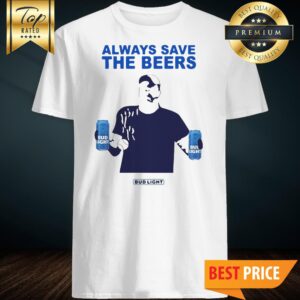 Official Jeff Adams Always Save The Beers Bud Light shirt