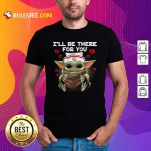 Original Baby Yoda Nurse I Will Be There For You Shirt