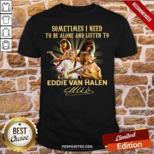 Awesome Sometimes I Need To Be Alone And Listen To Eddie Van Halen Signature Shirt