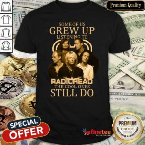 Nice Some Of Us Grew Up Listening To Radiohead The Cool Ones Still Do Shirt