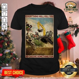 Pretty Motocross And Excavator Everything Will Kill You So Choose Something Fun Poster Shirt