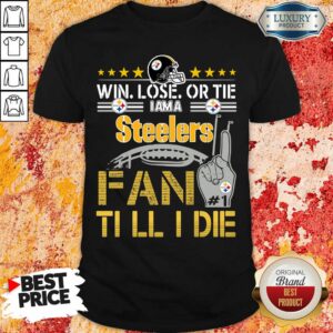 Nice Win Lose Or There I Am A Steelers Fan Till I Die Shirt