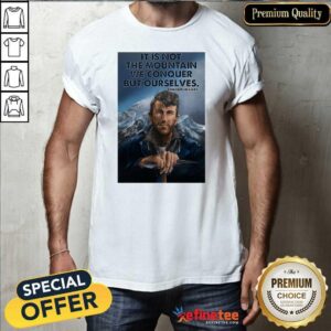 Fantastic It’s Not The Mountain We Conquer But Ourselves Edmund Hillary Funny Shirt