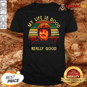 Cute My Life Is Good Really Good Nacho Libre Funny Shirt