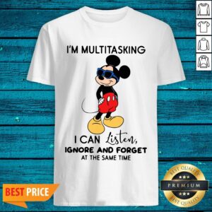 Top Mickey Mouse I'm Multitasking I Can Listen Ignore And Forget At The Same Time Shirt