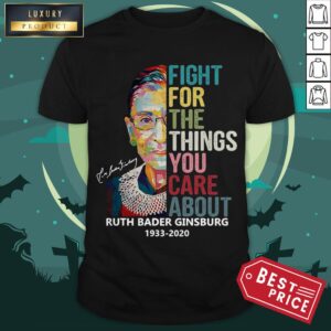 Ruth Bader Ginsburg 1933 2020 Fight For The Things You Care About Signature Shirt