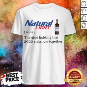 Natural Light The Glue Holding This 2020 Shitshow Together Shirt
